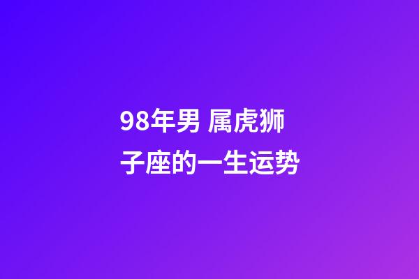 98年男 属虎狮子座的一生运势-第1张-星座运势-玄机派